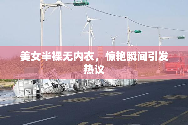 美女半裸无内衣，惊艳瞬间引发热议