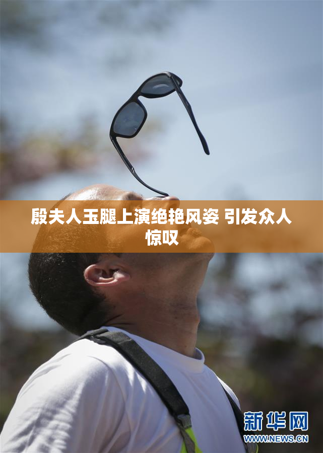 殷夫人玉腿上演绝艳风姿 引发众人惊叹