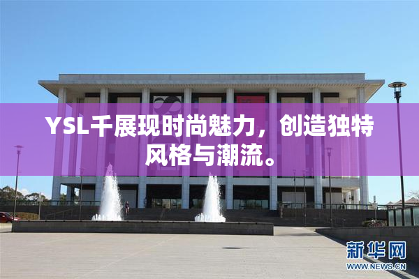 YSL千展现时尚魅力，创造独特风格与潮流。