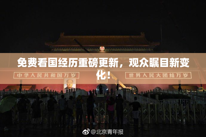免费看国经历重磅更新，观众瞩目新变化！