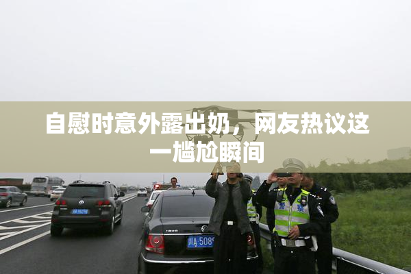 自慰时意外露出奶，网友热议这一尴尬瞬间