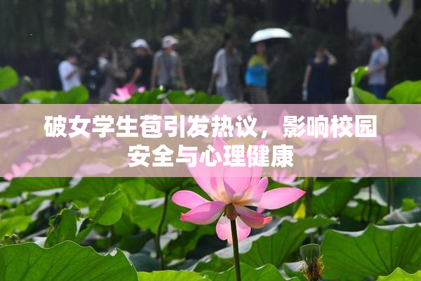 破女学生苞引发热议，影响校园安全与心理健康