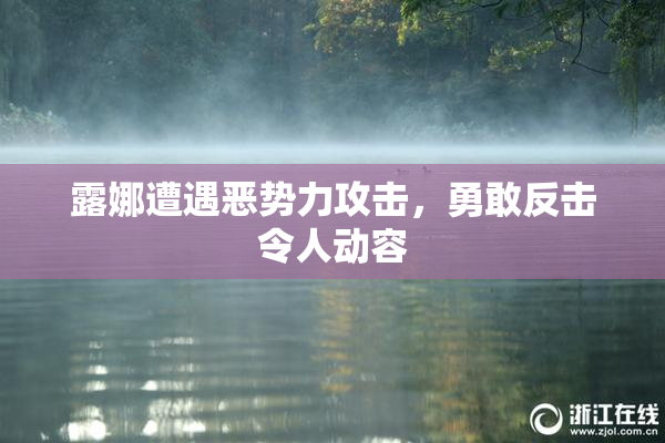 露娜遭遇恶势力攻击，勇敢反击令人动容