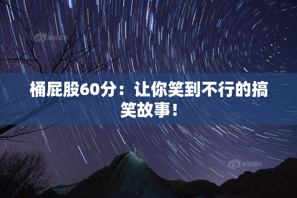 桶屁股60分：让你笑到不行的搞笑故事！