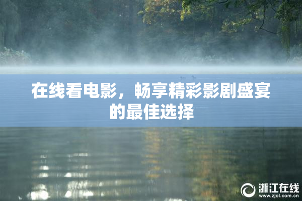 在线看电影，畅享精彩影剧盛宴的最佳选择