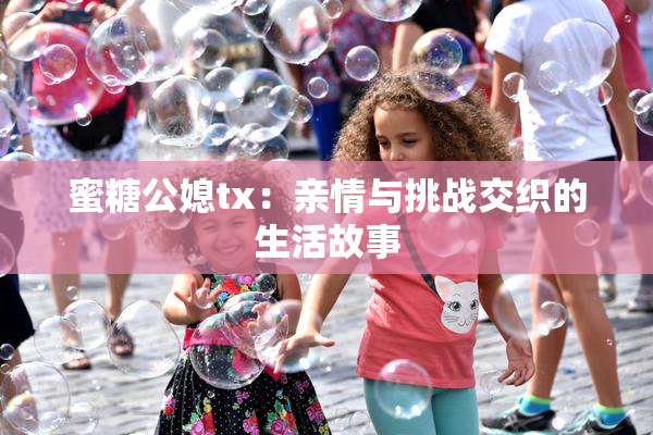 蜜糖公媳tx：亲情与挑战交织的生活故事