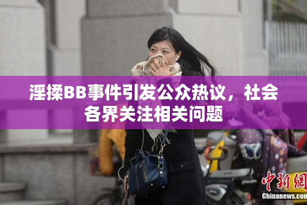 淫揉BB事件引发公众热议，社会各界关注相关问题