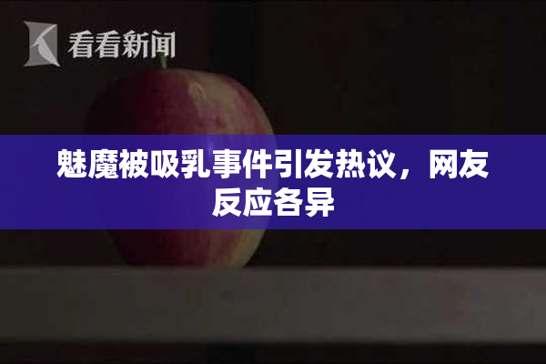 魅魔被吸乳事件引发热议，网友反应各异