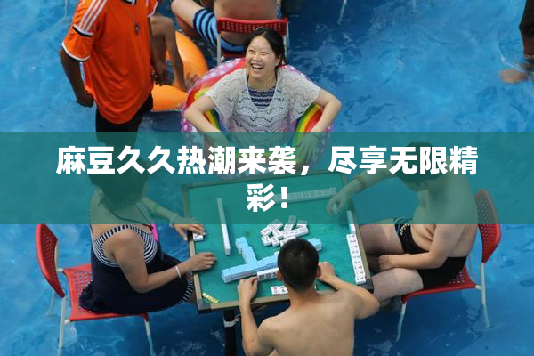麻豆久久热潮来袭，尽享无限精彩！