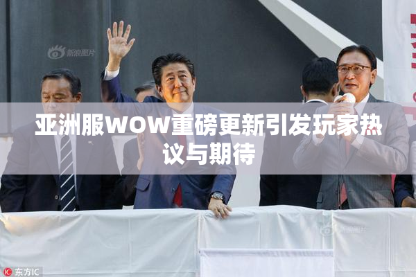 亚洲服WOW重磅更新引发玩家热议与期待