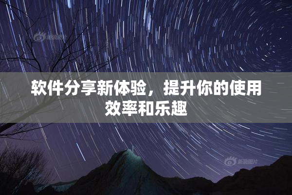 软件分享新体验，提升你的使用效率和乐趣