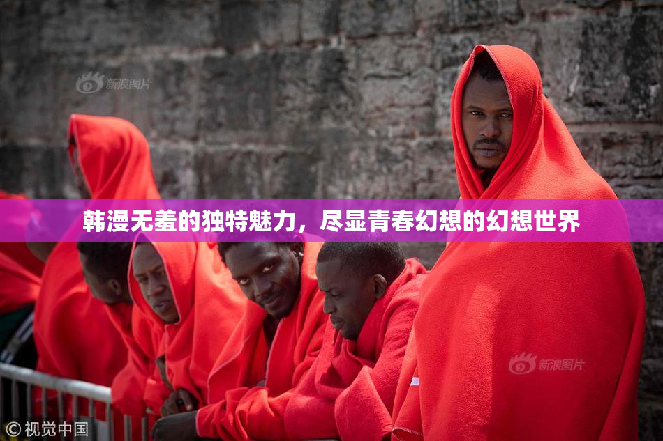 韩漫无羞的独特魅力，尽显青春幻想的幻想世界