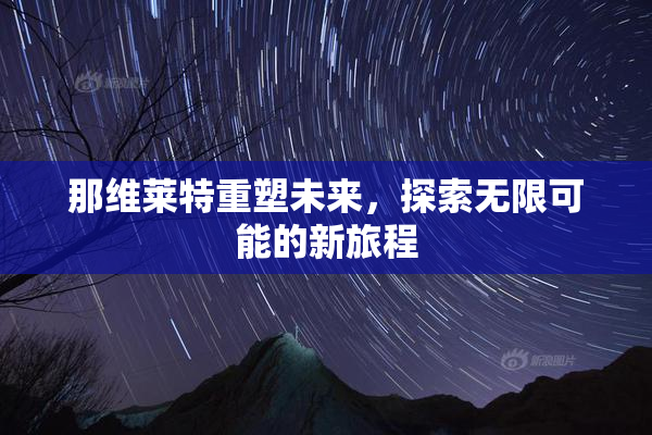 那维莱特重塑未来，探索无限可能的新旅程