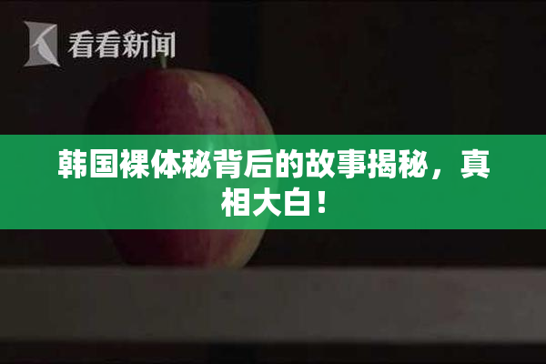 韩国裸体秘背后的故事揭秘，真相大白！