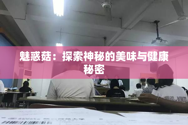 魅惑菇：探索神秘的美味与健康秘密