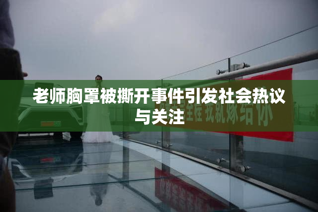老师胸罩被撕开事件引发社会热议与关注