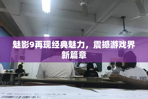 魅影9再现经典魅力，震撼游戏界新篇章
