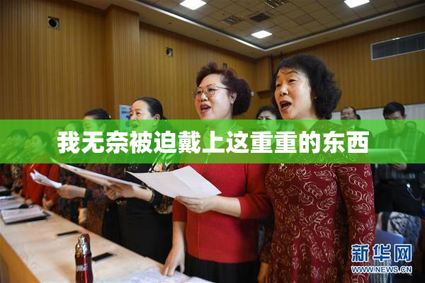 我无奈被迫戴上这重重的东西