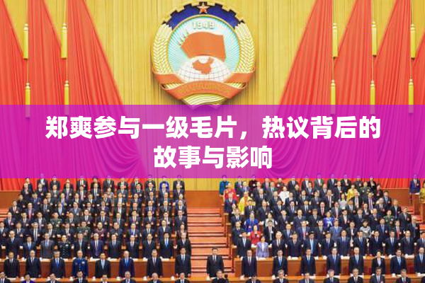 郑爽参与一级毛片，热议背后的故事与影响