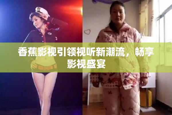 香蕉影视引领视听新潮流，畅享影视盛宴