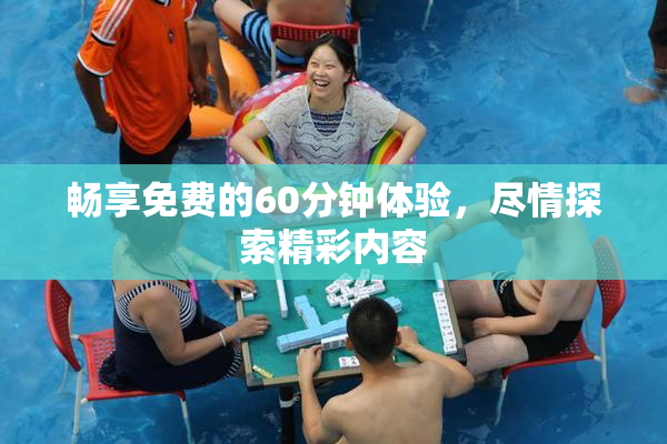 畅享免费的60分钟体验，尽情探索精彩内容