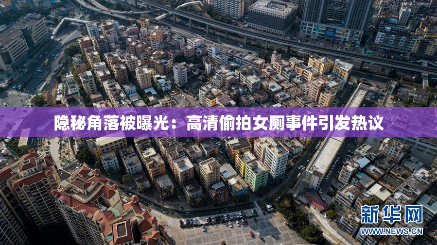 隐秘角落被曝光：高清偷拍女厕事件引发热议