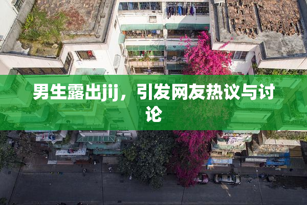 男生露出jij，引发网友热议与讨论