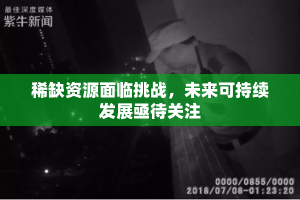 稀缺资源面临挑战，未来可持续发展亟待关注