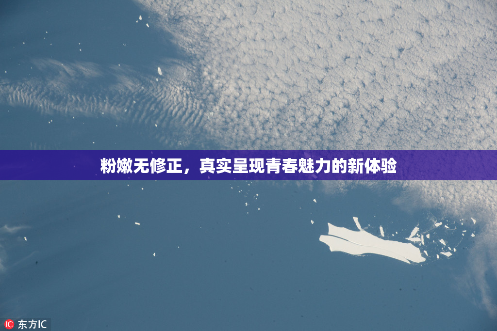 粉嫩无修正，真实呈现青春魅力的新体验