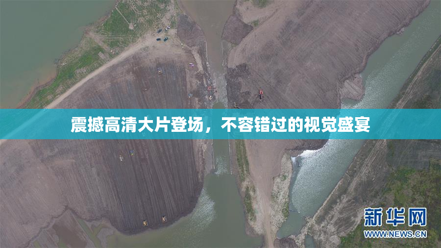 震撼高清大片登场，不容错过的视觉盛宴