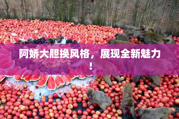 阿娇大胆换风格，展现全新魅力！