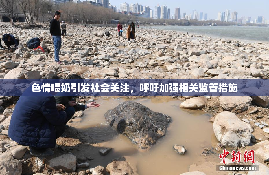 色情喂奶引发社会关注，呼吁加强相关监管措施