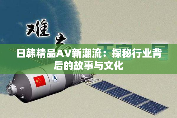 日韩精品AV新潮流：探秘行业背后的故事与文化