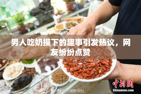 男人吃奶摸下的趣事引发热议，网友纷纷点赞