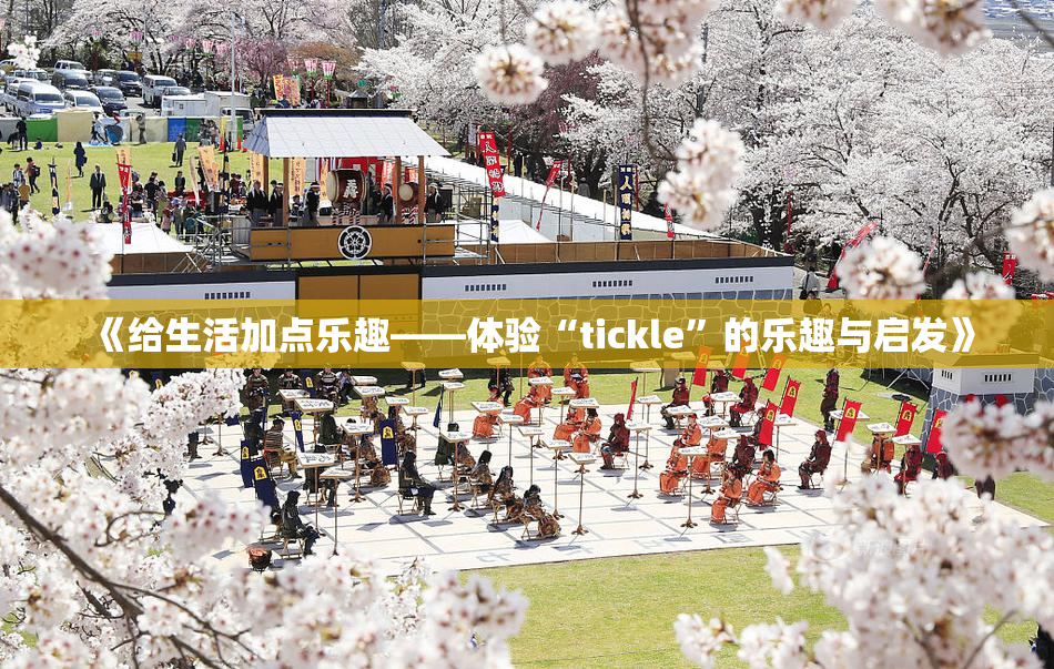 《给生活加点乐趣——体验“tickle”的乐趣与启发》
