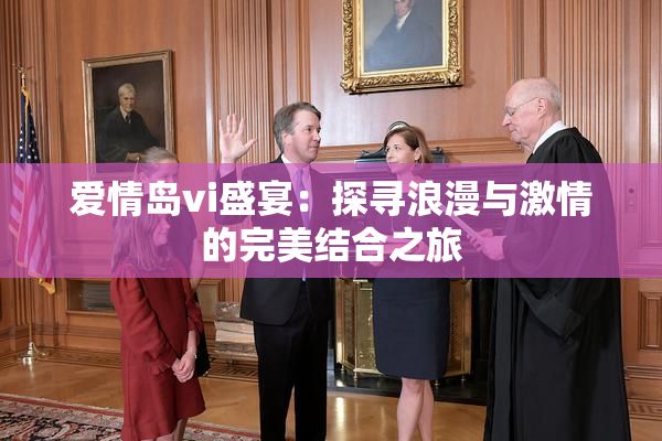 爱情岛vi盛宴：探寻浪漫与激情的完美结合之旅
