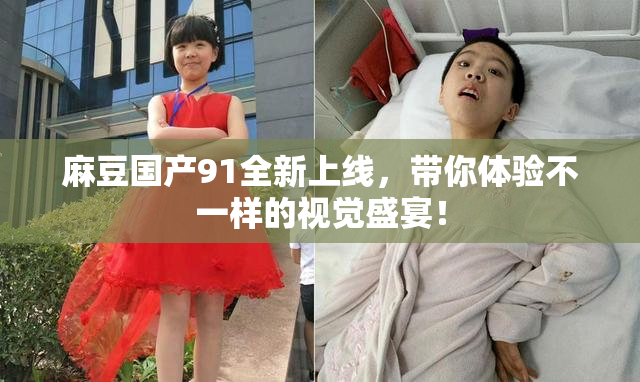 麻豆国产91全新上线，带你体验不一样的视觉盛宴！