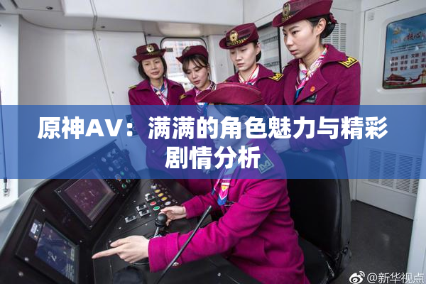 原神AV：满满的角色魅力与精彩剧情分析