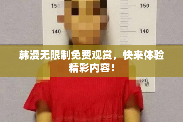 韩漫无限制免费观赏，快来体验精彩内容！