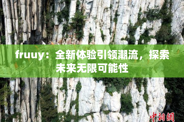fruuy：全新体验引领潮流，探索未来无限可能性