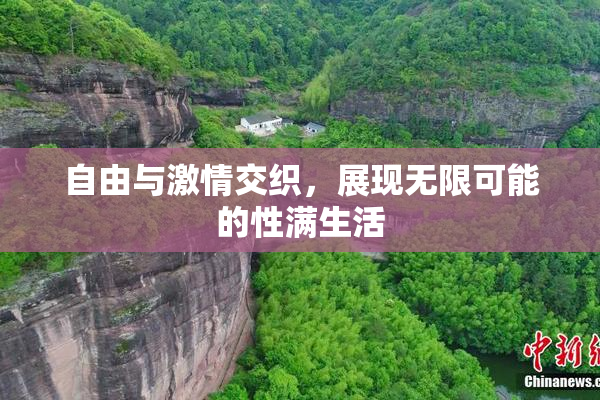 自由与激情交织，展现无限可能的性满生活