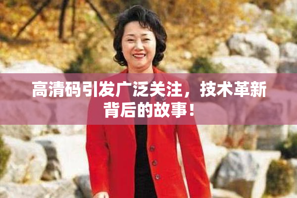 高清码引发广泛关注，技术革新背后的故事！