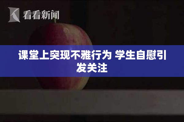 课堂上突现不雅行为 学生自慰引发关注