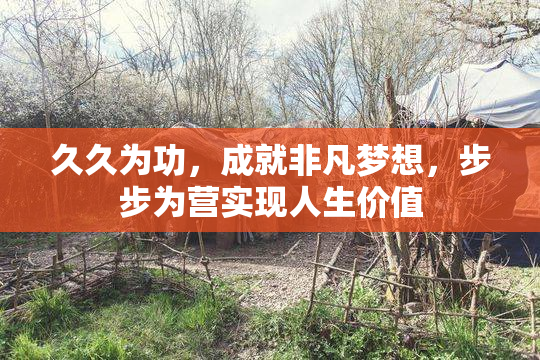 久久为功，成就非凡梦想，步步为营实现人生价值