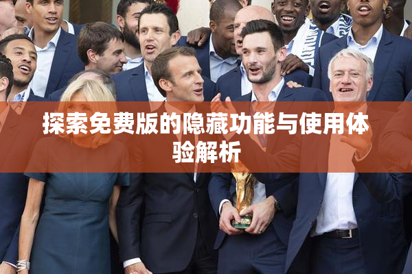 探索免费版的隐藏功能与使用体验解析