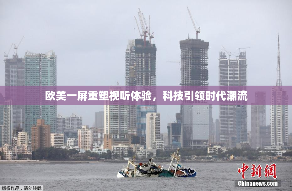 欧美一屏重塑视听体验，科技引领时代潮流