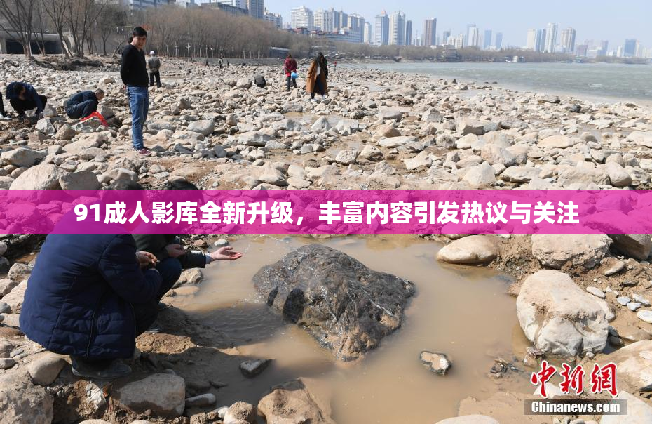 91成人影库全新升级，丰富内容引发热议与关注