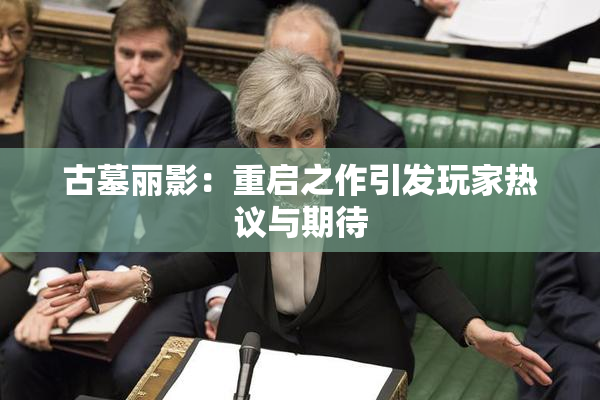 古墓丽影：重启之作引发玩家热议与期待