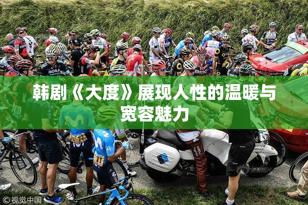 韩剧《大度》展现人性的温暖与宽容魅力