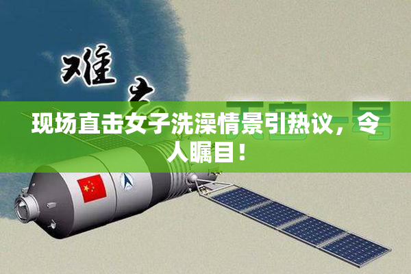现场直击女子洗澡情景引热议，令人瞩目！